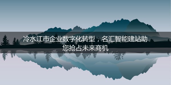 冷水江市企业数字化转型，名汇智能建站助您抢占未来商机